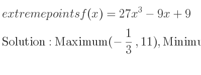 The extreme points of f(x)=27x^3-9x+9 are Maximum(-1/3 ,11),Minimum(1/3 ,7)